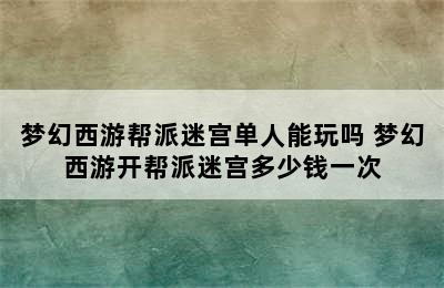 梦幻西游帮派迷宫单人能玩吗 梦幻西游开帮派迷宫多少钱一次